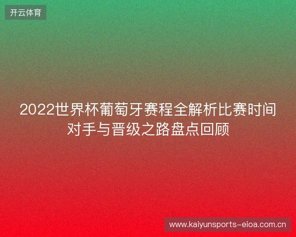 2022世界杯葡萄牙赛程全解析比赛时间对手与晋级之路盘点回顾